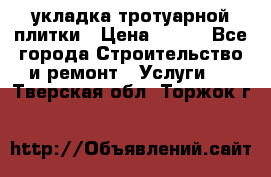укладка тротуарной плитки › Цена ­ 300 - Все города Строительство и ремонт » Услуги   . Тверская обл.,Торжок г.